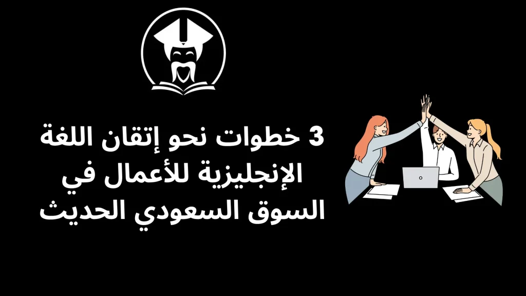 3 خطوات نحو إتقان اللغة الإنجليزية للأعمال في السوق السعودي الحديث by tutorings